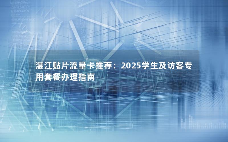 湛江贴片流量卡推荐：2025学生及访客专用套餐办理指南