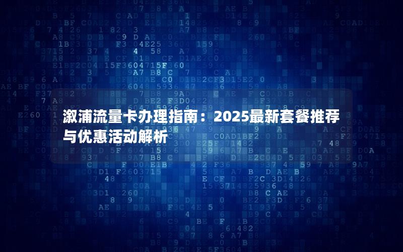 溆浦流量卡办理指南：2025最新套餐推荐与优惠活动解析