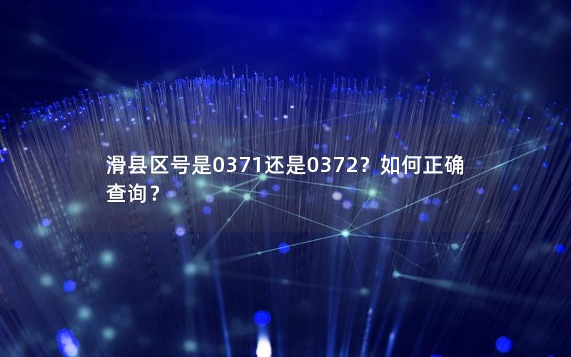 滑县区号是0371还是0372？如何正确查询？
