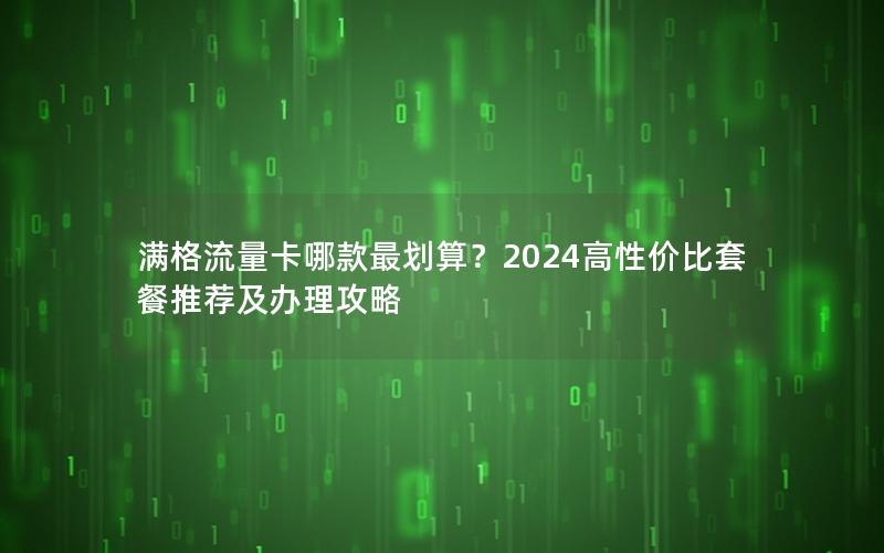 满格流量卡哪款最划算？2024高性价比套餐推荐及办理攻略