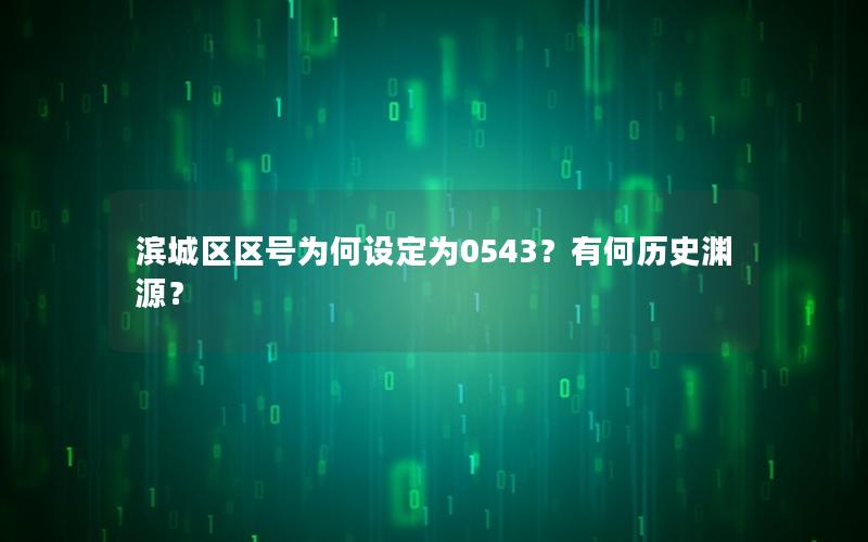 滨城区区号为何设定为0543？有何历史渊源？