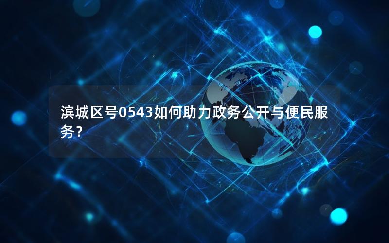 滨城区号0543如何助力政务公开与便民服务？