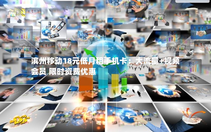 滨州移动18元低月租手机卡：大流量+视频会员 限时资费优惠