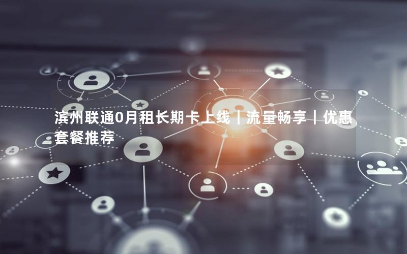滨州联通0月租长期卡上线｜流量畅享｜优惠套餐推荐