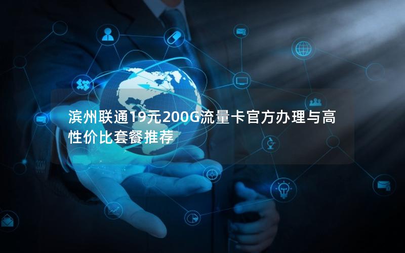 滨州联通19元200G流量卡官方办理与高性价比套餐推荐