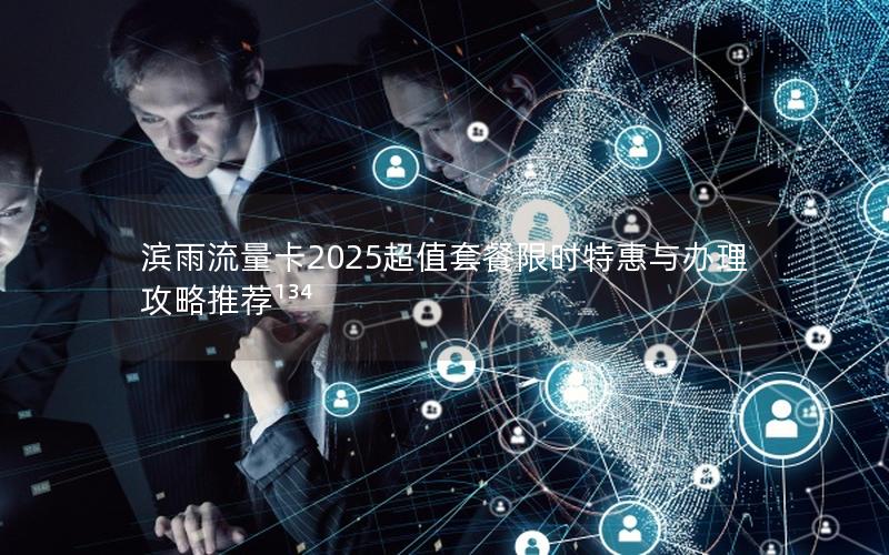 滨雨流量卡2025超值套餐限时特惠与办理攻略推荐¹³⁴