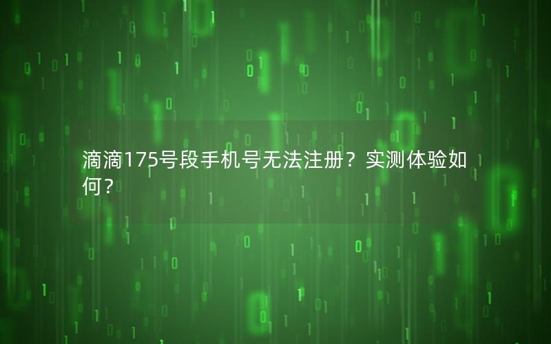 滴滴175号段手机号无法注册？实测体验如何？