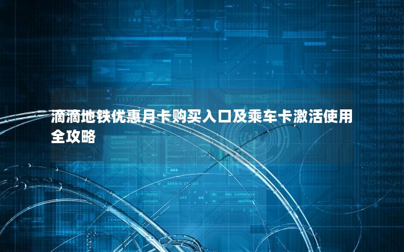 滴滴地铁优惠月卡购买入口及乘车卡激活使用全攻略