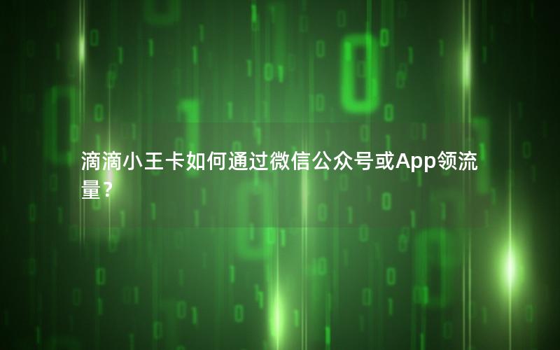 滴滴小王卡如何通过微信公众号或App领流量？