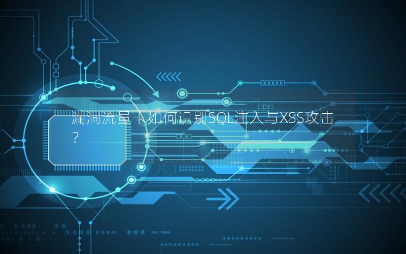 漏洞流量卡如何识别SQL注入与XSS攻击？