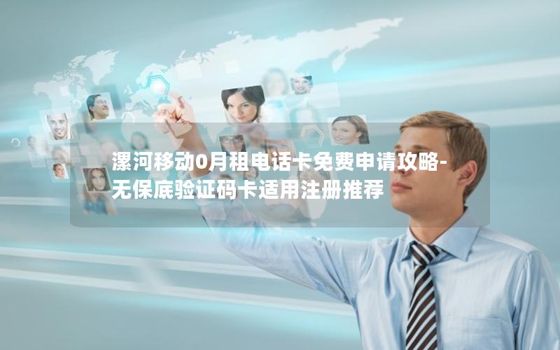 漯河移动0月租电话卡免费申请攻略-无保底验证码卡适用注册推荐