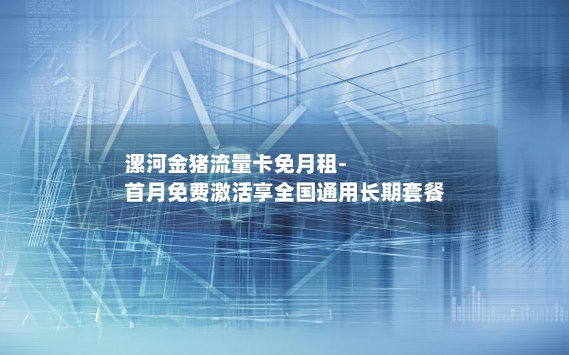 漯河金猪流量卡免月租-首月免费激活享全国通用长期套餐