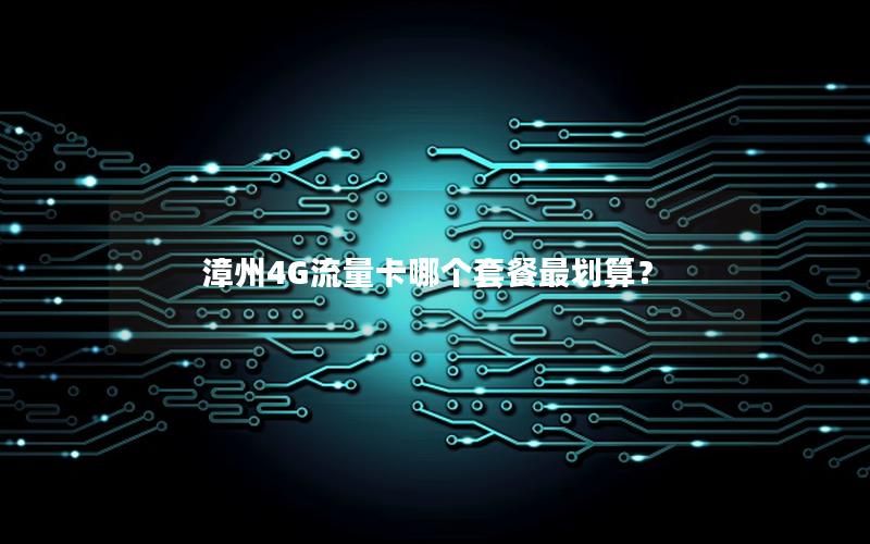 漳州4G流量卡哪个套餐最划算？