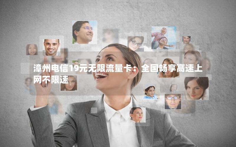漳州电信19元无限流量卡：全国畅享高速上网不限速