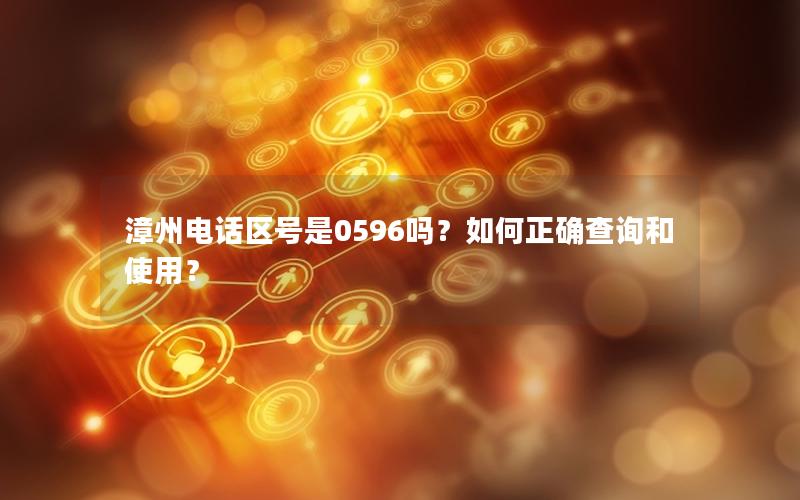 漳州电话区号是0596吗？如何正确查询和使用？