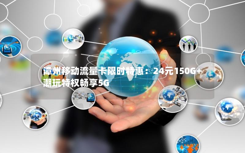 漳州移动流量卡限时特惠：24元150G+潮玩特权畅享5G