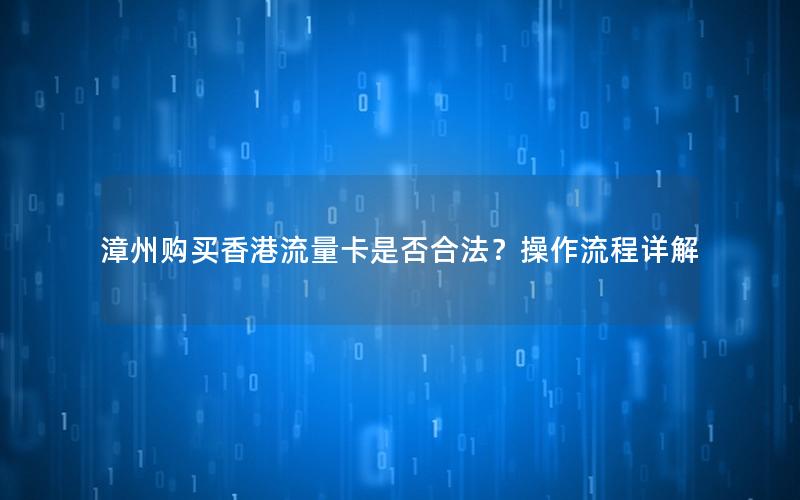 漳州购买香港流量卡是否合法？操作流程详解