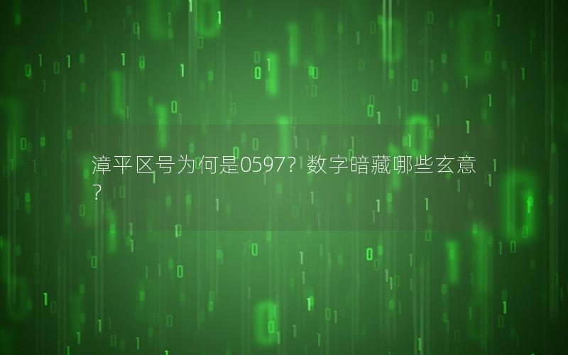 漳平区号为何是0597？数字暗藏哪些玄意？