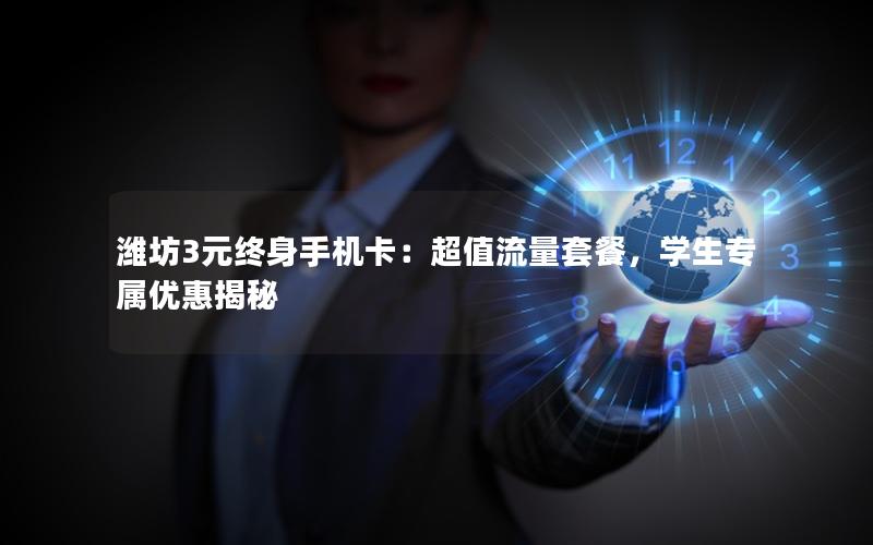 潍坊3元终身手机卡：超值流量套餐，学生专属优惠揭秘