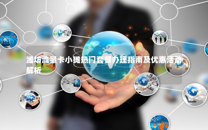 潍坊流量卡小摊热门套餐办理指南及优惠活动解析