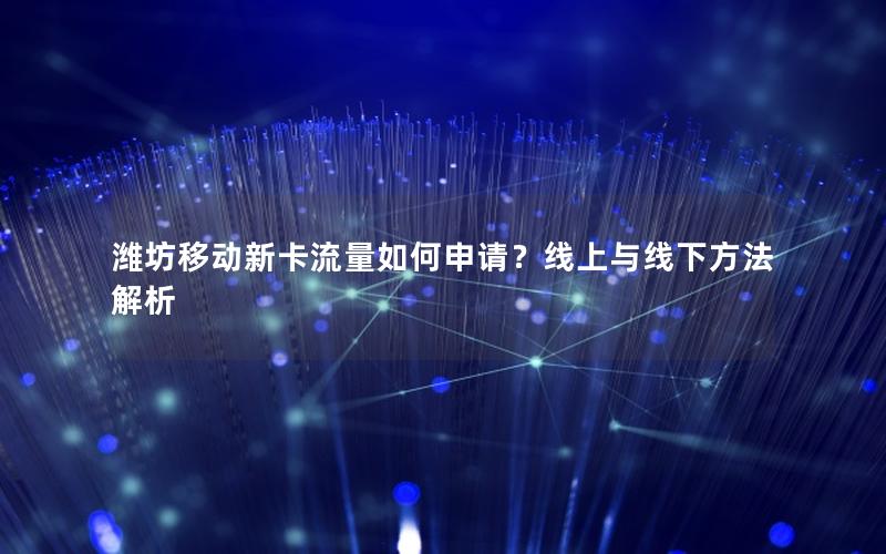潍坊移动新卡流量如何申请？线上与线下方法解析