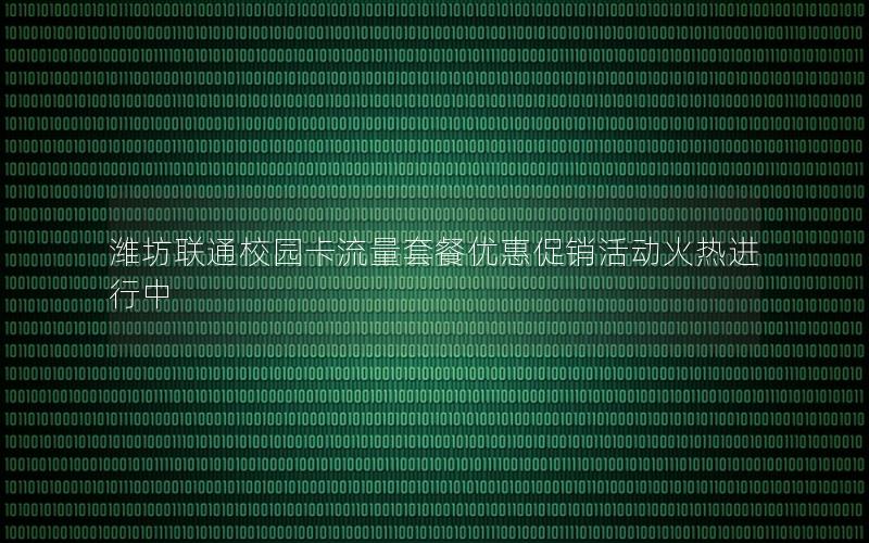 潍坊联通校园卡流量套餐优惠促销活动火热进行中