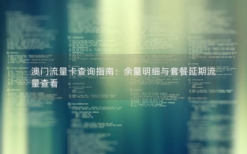 澳门流量卡查询指南：余量明细与套餐延期流量查看