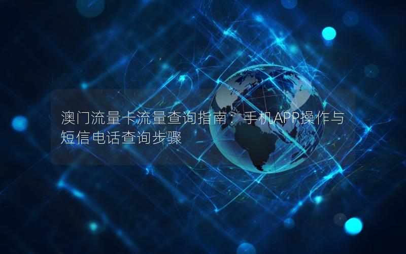 澳门流量卡流量查询指南：手机APP操作与短信电话查询步骤
