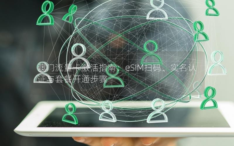 澳门流量卡激活指南：eSIM扫码、实名认证与套餐开通步骤