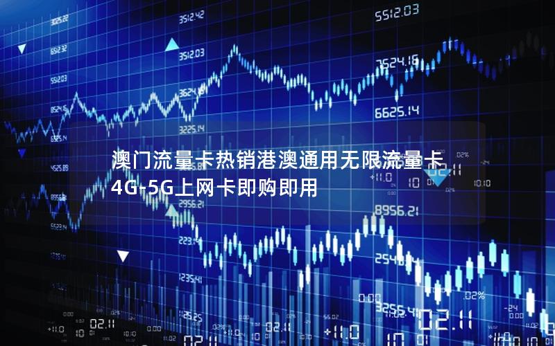澳门流量卡热销港澳通用无限流量卡 4G-5G上网卡即购即用
