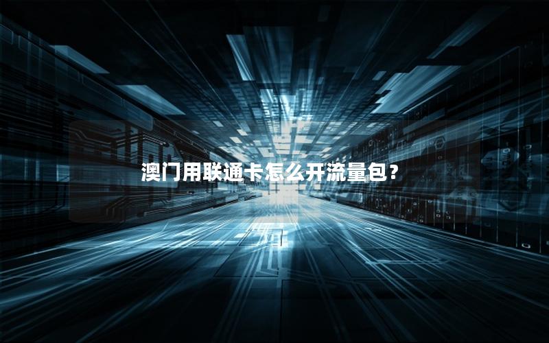 澳门用联通卡怎么开流量包？