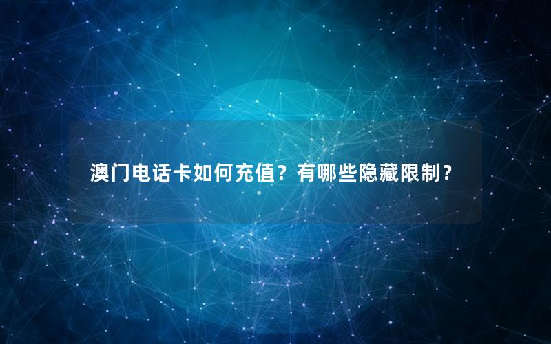 澳门电话卡如何充值？有哪些隐藏限制？