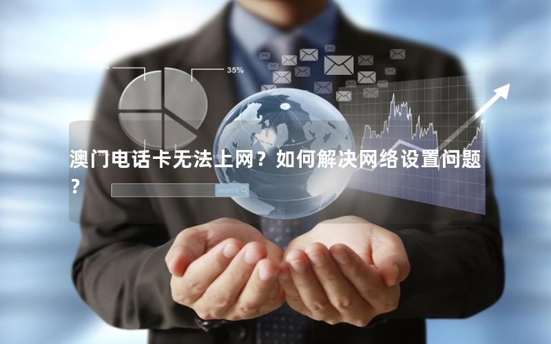 澳门电话卡无法上网？如何解决网络设置问题？