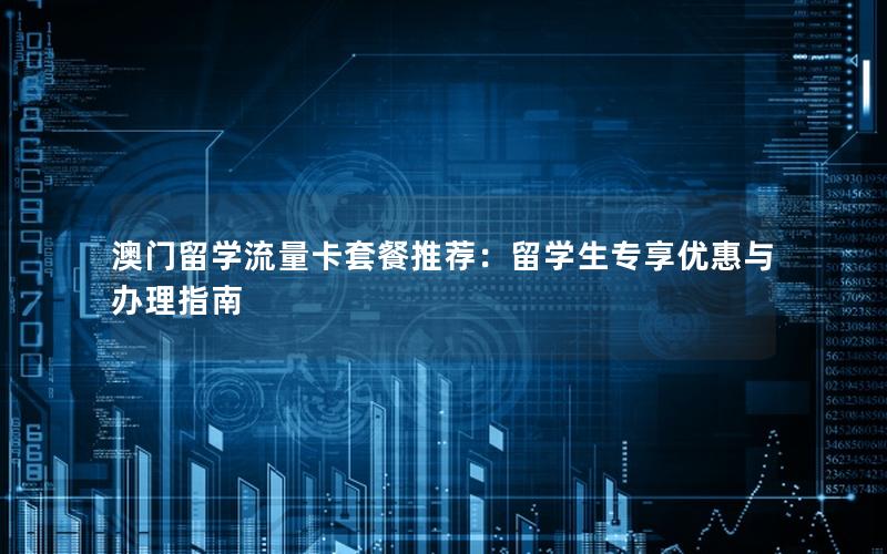 澳门留学流量卡套餐推荐：留学生专享优惠与办理指南