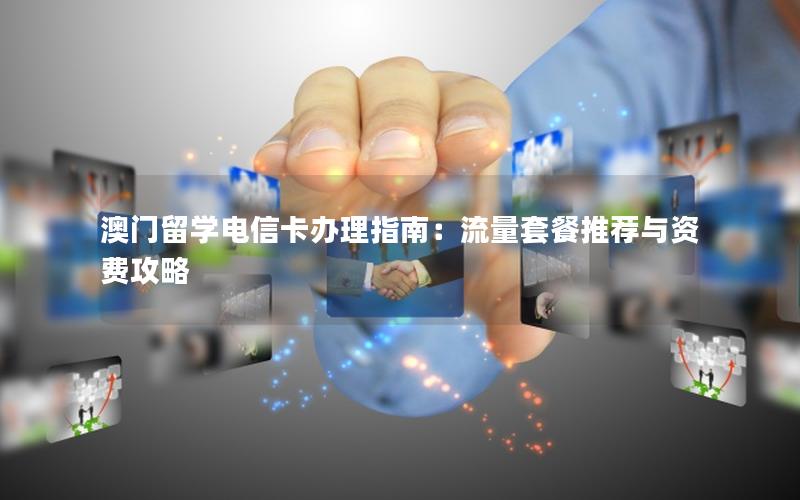 澳门留学电信卡办理指南：流量套餐推荐与资费攻略