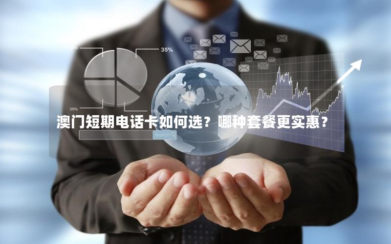 澳门短期电话卡如何选？哪种套餐更实惠？