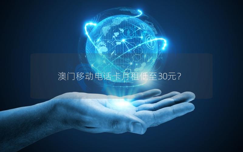 澳门移动电话卡月租低至30元？