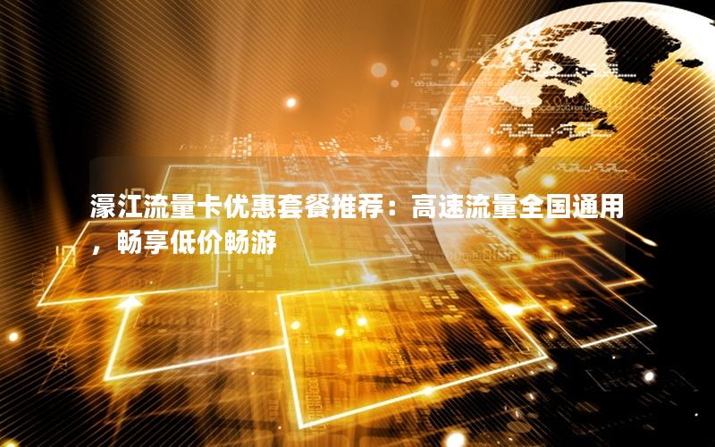 濠江流量卡优惠套餐推荐：高速流量全国通用，畅享低价畅游