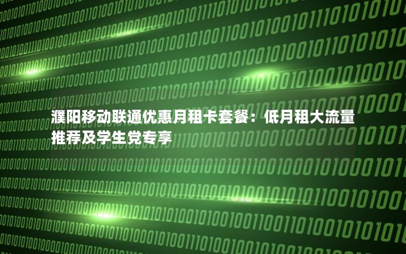 濮阳移动联通优惠月租卡套餐：低月租大流量推荐及学生党专享