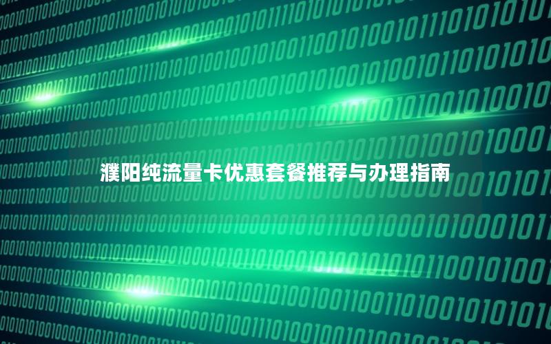 濮阳纯流量卡优惠套餐推荐与办理指南