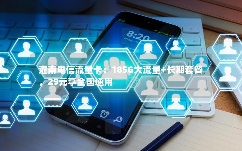 灌南电信流量卡：185G大流量+长期套餐，29元享全国通用
