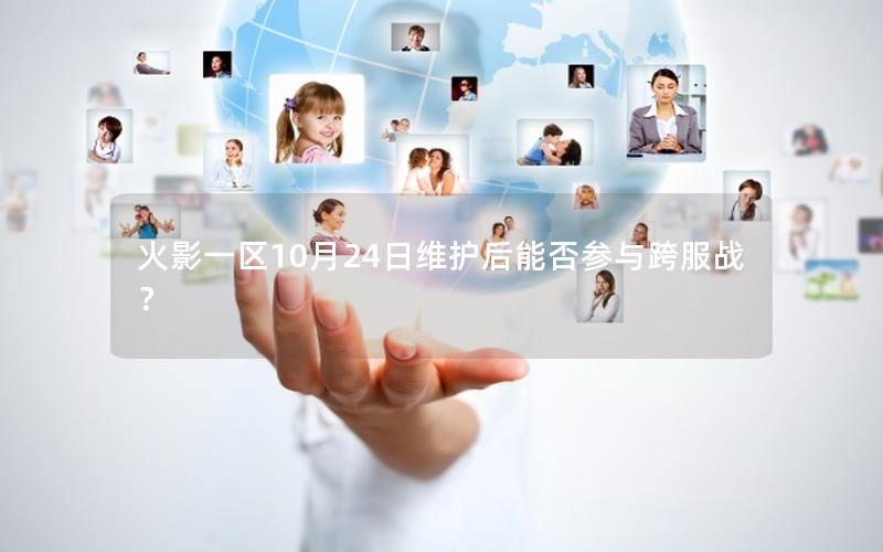火影一区10月24日维护后能否参与跨服战？