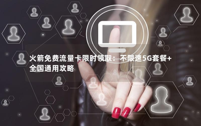火箭免费流量卡限时领取：不限速5G套餐+全国通用攻略