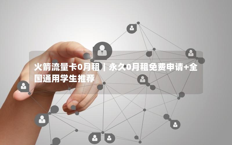 火箭流量卡0月租｜永久0月租免费申请+全国通用学生推荐