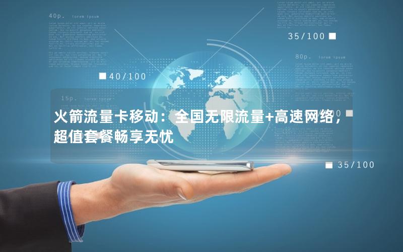 火箭流量卡移动：全国无限流量+高速网络，超值套餐畅享无忧
