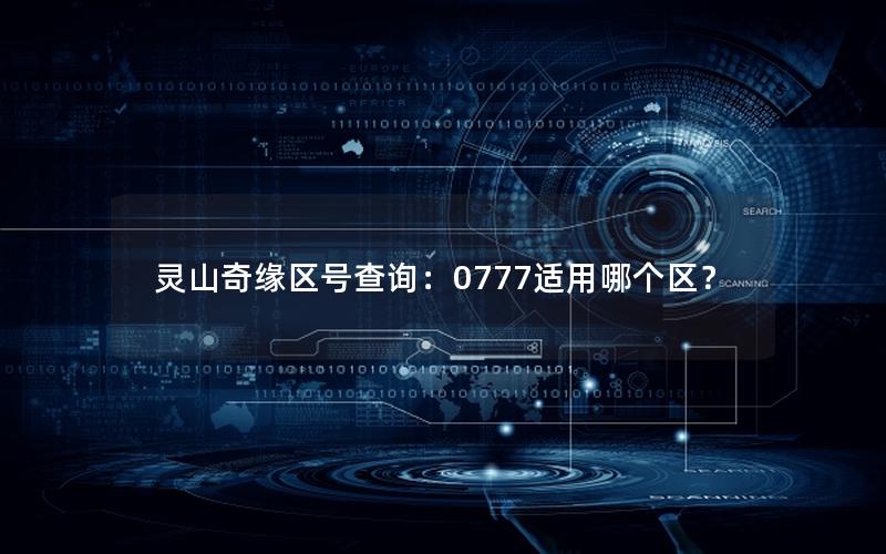 灵山奇缘区号查询：0777适用哪个区？