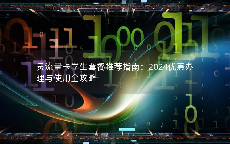 灵流量卡学生套餐推荐指南：2024优惠办理与使用全攻略