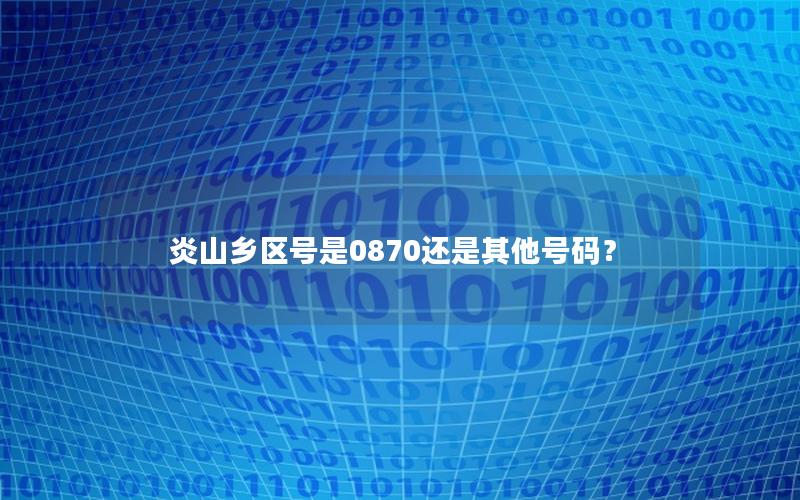 炎山乡区号是0870还是其他号码？
