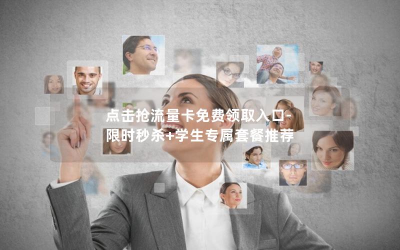 点击抢流量卡免费领取入口-限时秒杀+学生专属套餐推荐
