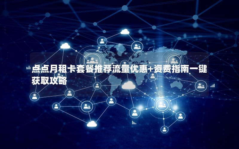 点点月租卡套餐推荐流量优惠+资费指南一键获取攻略